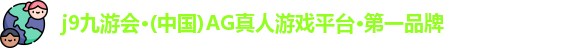 j9九游会·(中国)AG真人游戏平台·第一品牌